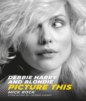 Cover Art for 9781786750426, Debbie Harry and Blondie: Picture This by Mick Rock