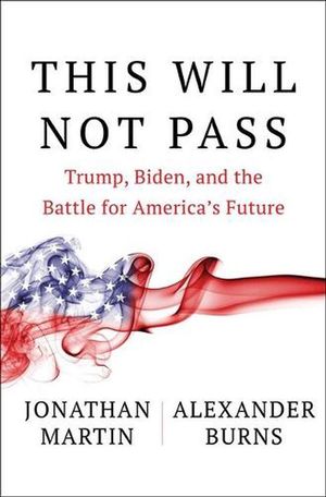 Cover Art for 9781982172480, This Will Not Pass: Trump, Biden and the Battle for American Democracy by Jonathan Martin, Alexander Burns