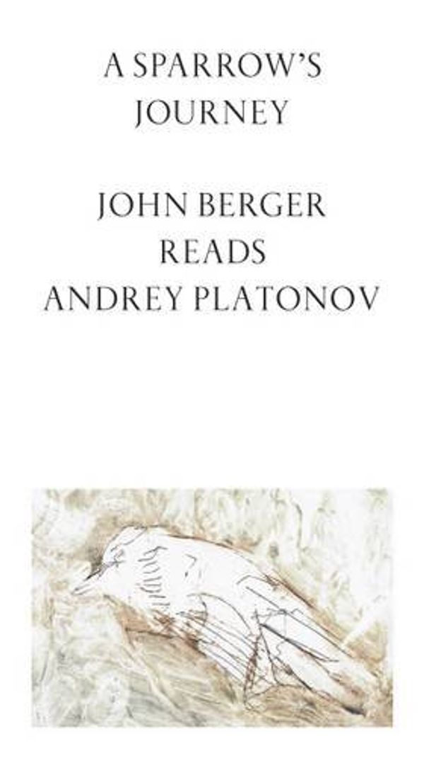Cover Art for 9780993569326, A Sparrow's Journey: John Berger Reads Andrey Platonov 2016 by Andrey Platonov, Robert Chandler, Elizabeth Chandler, Gareth Evans