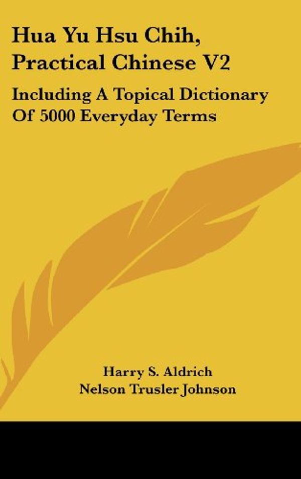 Cover Art for 9781436704618, Hua Yu Hsu Chih, Practical Chinese V2: Including a Topical Dictionary of 5000 Everyday Terms by Harry S Aldrich