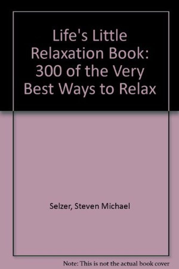 Cover Art for 9781561712632, Life's Little Relaxation Book: Over 300 Ways to R-E-L-A-X by Steven Michael Selzer