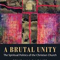 Cover Art for 0884676198434, A Brutal Unity: The Spiritual Politics of the Christian Church by Ephraim Radner