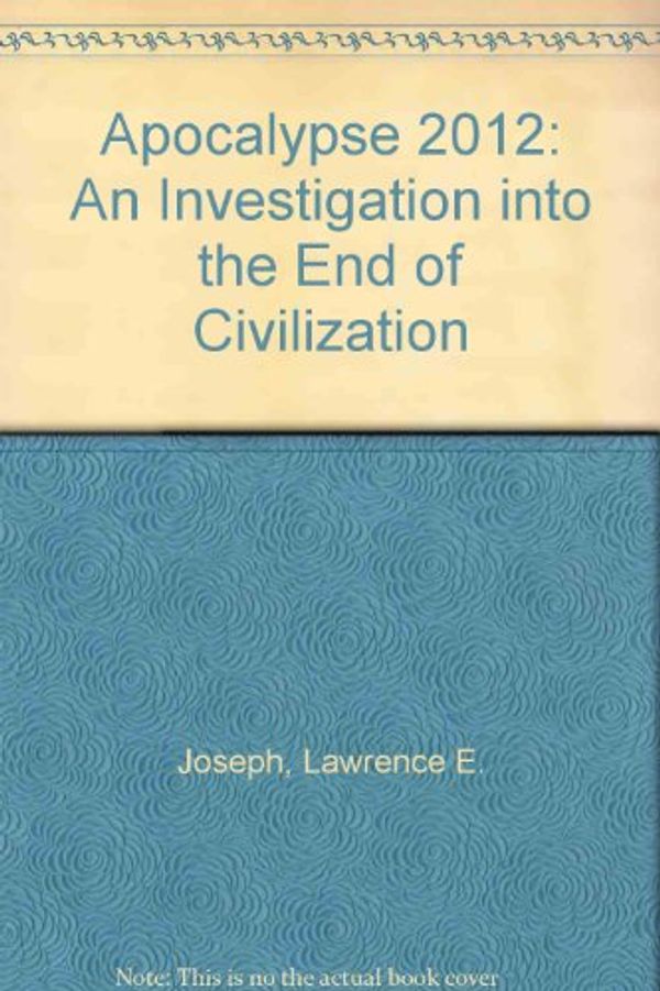 Cover Art for 9780007227372, Apocalypse 2012: An Investigation into the End of Civilization by Lawrence E. Joseph