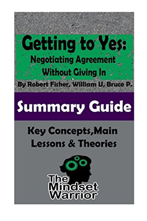 Cover Art for 9781519747037, Getting to Yes: Negotiating Agreement Without Giving In: The Mindset Warrior Summary Guide (Self Help, Personal Development, Summaries) by The Mindset Warrior