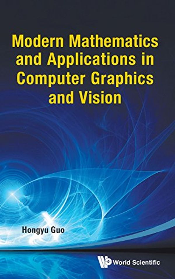 Cover Art for 9789814449328, Modern Mathematics and Applications in Computer Graphics and Vision by Hongyu Guo