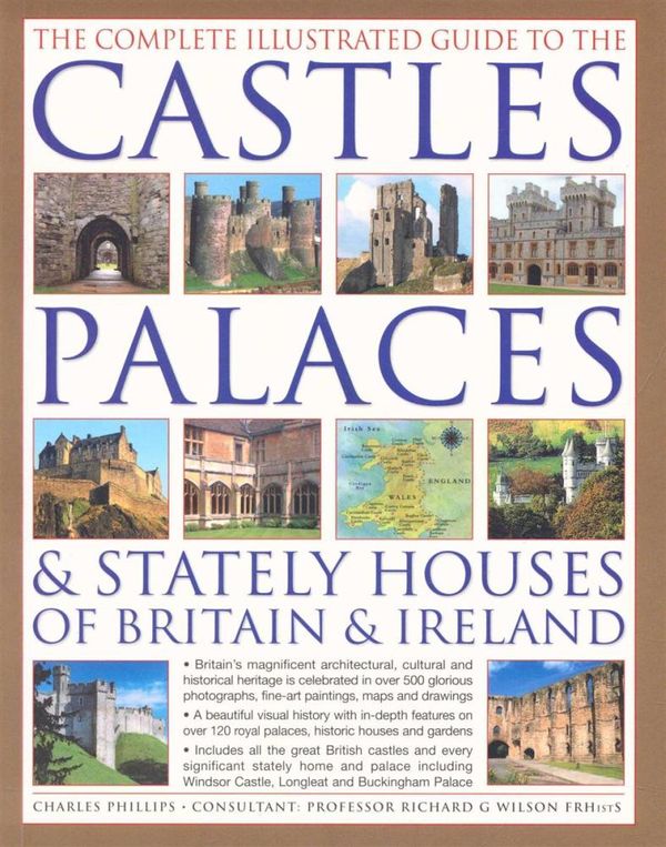Cover Art for 9781846815980, The Complete Illustrated Guide to the Castles, Palaces & Stately Houses of Britain & Ireland by Charles Phillips