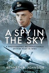 Cover Art for 9781526761569, A Spy in the Sky: A Photographic Reconnaissance Spitfire Pilot in WWII by Johnson  Kenneth B