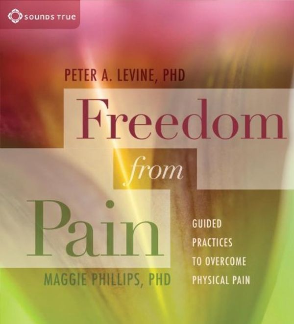 Cover Art for B00CB266IK, Freedom from Pain: Guided Practices to Overcome Physical Pain abridged Edition by Levine, Peter A., Phillips, Maggie (2011) by Peter A. Levine Maggie Phillips, Ph.D.