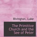 Cover Art for 9781113175496, The Primitive Church and the See of Peter by Luke Rivington