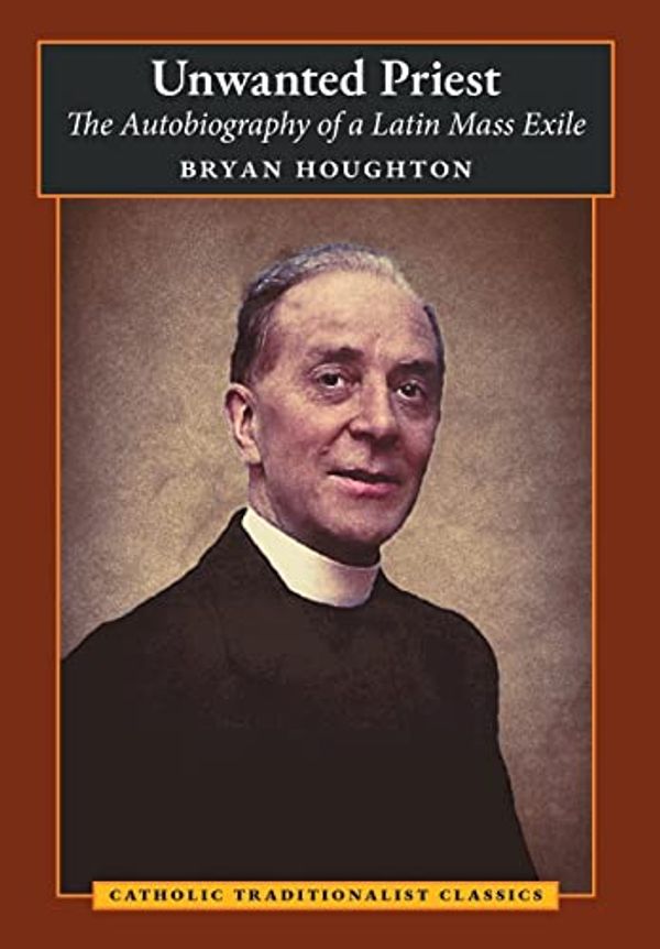 Cover Art for 9781621388128, Unwanted Priest: The Autobiography of a Latin Mass Exile by Bryan Houghton