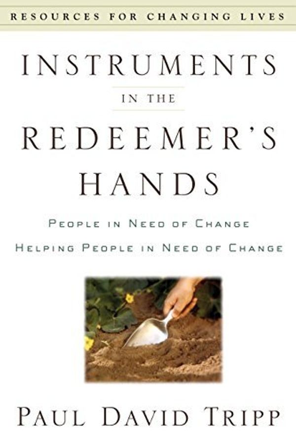 Cover Art for 8601404619571, { Instruments in the Redeemer's Hands: People in Need of Change Helping People in Need of Change (Resources for Changing Lives) Paperback } Tripp, Paul David ( Author ) Oct-01-2002 Paperback by Paul David Tripp