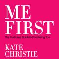 Cover Art for B087KTLQ18, Me First: The Guilt-Free Guide to Prioritising You by Kate Christie