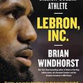 Cover Art for B07GNBYJXK, LeBron, Inc.: The Making of a Billion-Dollar Athlete by Brian Windhorst