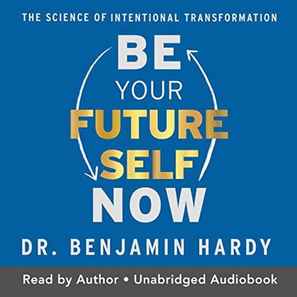 Cover Art for B0B2BY2WJ8, Be Your Future Self Now: The Science of Intentional Transformation by Dr. Benjamin Hardy