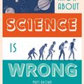 Cover Art for 9781849944618, Everything You Know About Science is Wrong by Matt Brown