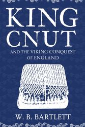 Cover Art for 9781445682891, King Cnut and the Viking Conquest of England 1016 by W. B. Bartlett