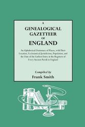 Cover Art for 9780806303161, A Genealogical Gazetteer of England. An Alphabetical Dictionary of Places, with Their Location, Ecclesiastical Jurisdiction, Population, and the Date of the Earliest Entry in the Registers of Every Ancient Parish in England by Frank Smith