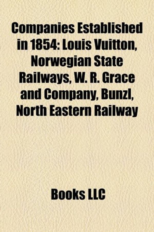 Cover Art for 9781156117934, Companies Established in 1854: UBS, Louis Vuitton, W. R. Grace and Company, North Eastern Railway, Bunzl, Thomas Iron Company (Paperback) by Books LLC