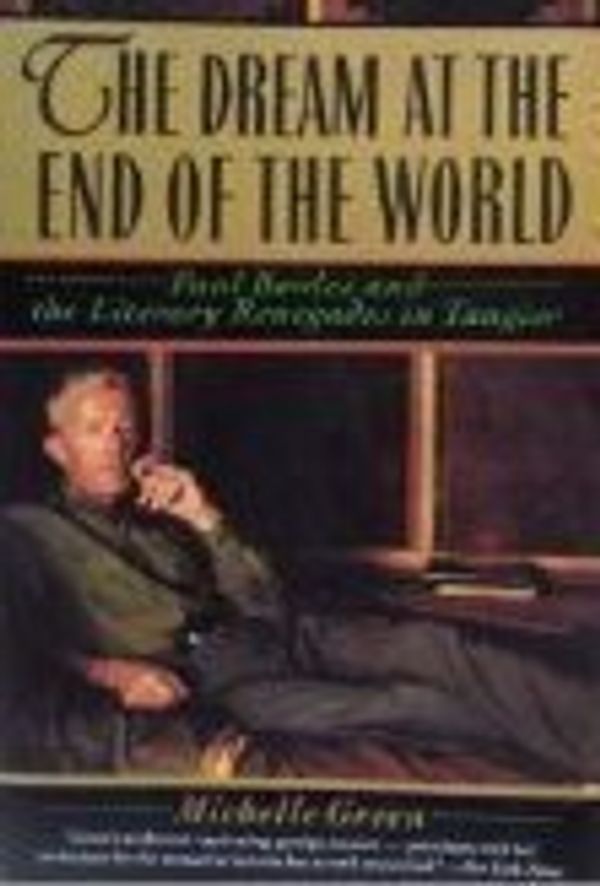 Cover Art for 9780060922672, The Dream at the End of the World: Paul Bowles and the Literary Renegades in Tangier by Michelle Green