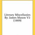 Cover Art for 9780548753156, Literary Miscellanies by James Mason V2 (1809) by James Mason