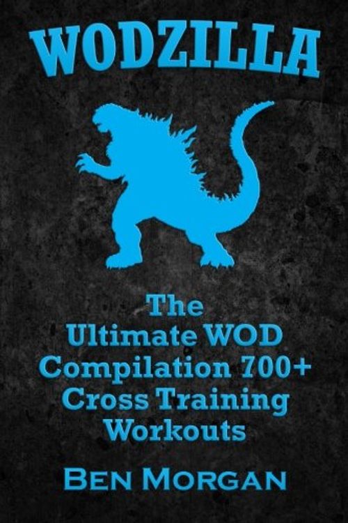 Cover Art for 9781500366025, WODZILLA: The Ultimate WOD Compilation 700+ Cross Training Workouts by University Lecturer in Germans Ben Morgan