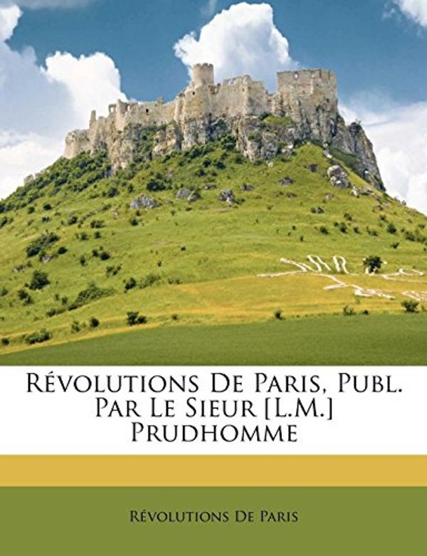 Cover Art for 9781148011714, Rvolutions de Paris, Publ. Par Le Sieur [L.M.] Prudhomme by De Paris, Révolutions