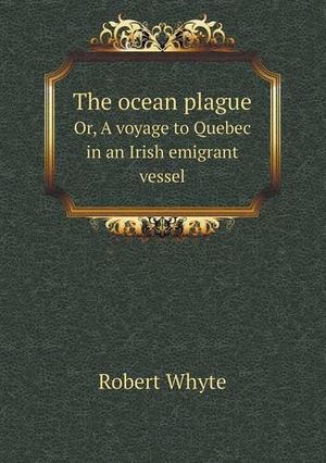 Cover Art for 9785518944220, The Ocean Plague Or, a Voyage to Quebec in an Irish Emigrant Vessel by Robert Whyte