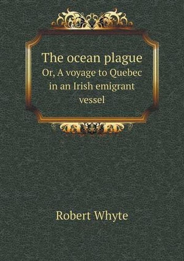 Cover Art for 9785518944220, The Ocean Plague Or, a Voyage to Quebec in an Irish Emigrant Vessel by Robert Whyte
