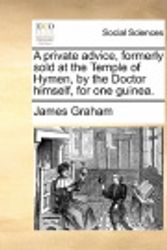 Cover Art for 9781140983514, A Private Advice, Formerly Sold at the Temple of Hymen, by the Doctor Himself, for One Guinea. by James Graham