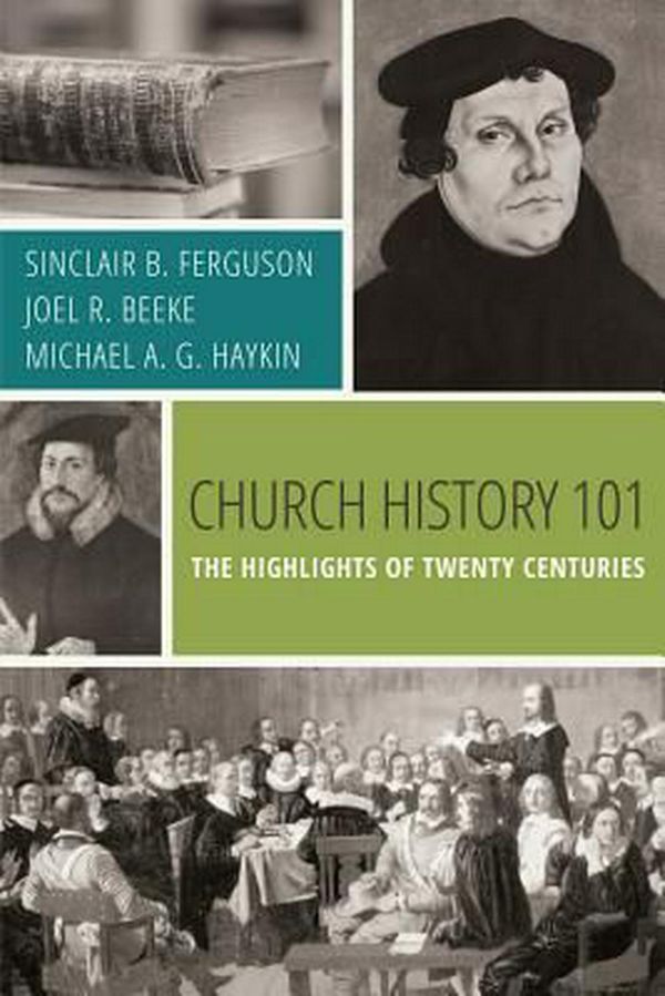 Cover Art for 9781601784766, Church History 101: The Highlights of Twenty Centuries by Sinclair B. Ferguson, Joel R. Beeke, Michael A. g. Haykin