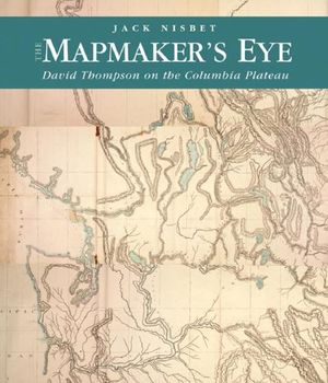 Cover Art for 9780874222852, The Mapmaker’s Eye: David Thompson on the Columbia Plateau by Jack Nisbet