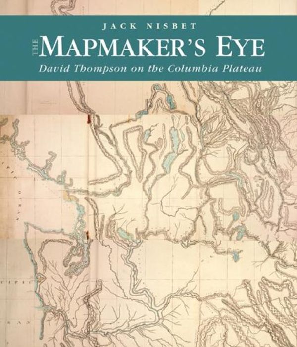Cover Art for 9780874222852, The Mapmaker’s Eye: David Thompson on the Columbia Plateau by Jack Nisbet