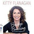 Cover Art for 9781489450081, Bridge Burning and Other Hobbies CD Audiobook by Kitty Flanagan