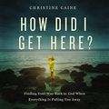 Cover Art for B08R13H4N9, How Did I Get Here?: Finding Your Way Back to God When Everything Is Pulling You Away by Christine Caine