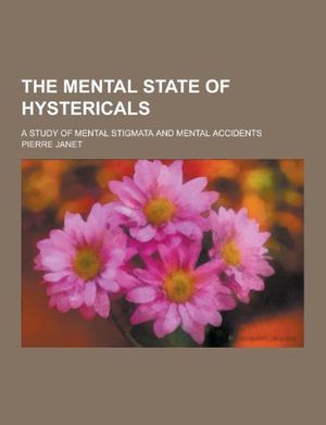 Cover Art for 9781230244044, The Mental State of Hystericals; A Study of Mental Stigmata and Mental Accidents by Pierre Janet