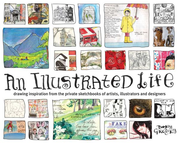 Cover Art for 9781600610868, An Illustrated Life: Drawing Inspiration from the Private Sketchbooks of Artists, Illustrators and Designers by Danny Gregory