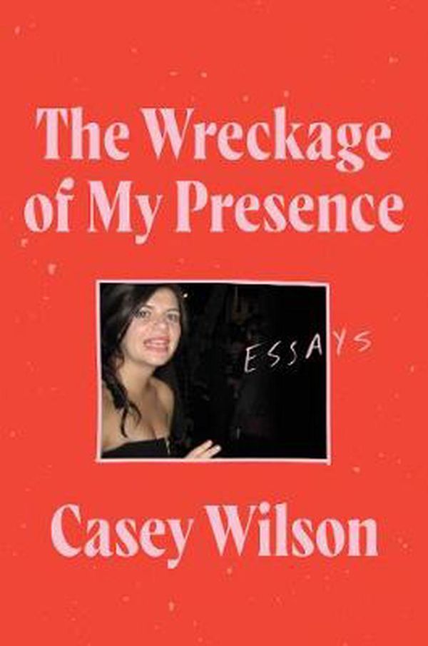 Cover Art for 9780062960580, The Wreckage of My Presence by Casey Wilson