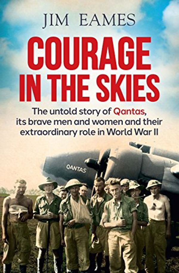 Cover Art for B074Z5B2VF, Courage in the Skies: The untold story of Qantas, its brave men and women and their extraordinary role in World War II: The Untold Story of Qantas, it's ... Their Extraordinary Role in World War II by Jim Eames
