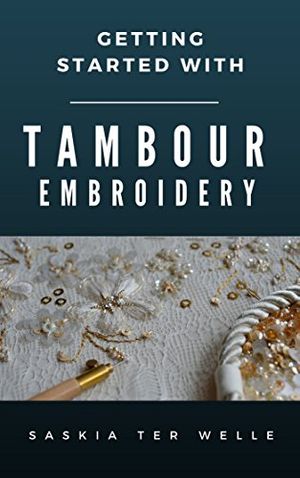 Cover Art for B01H94CZI4, Getting started with Tambour Embroidery (Haute Couture Embroidery Series Book 1) by Saskia Ter Welle