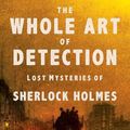 Cover Art for 9780802127600, The Whole Art of Detection: Lost Mysteries of Sherlock Holmes by Lyndsay Faye