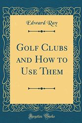 Cover Art for 9780331467970, Golf Clubs and How to Use Them (Classic Reprint) by Edward Ray