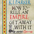 Cover Art for 9781549157868, How To Rule An Empire and Get Away With It by K. J. Parker