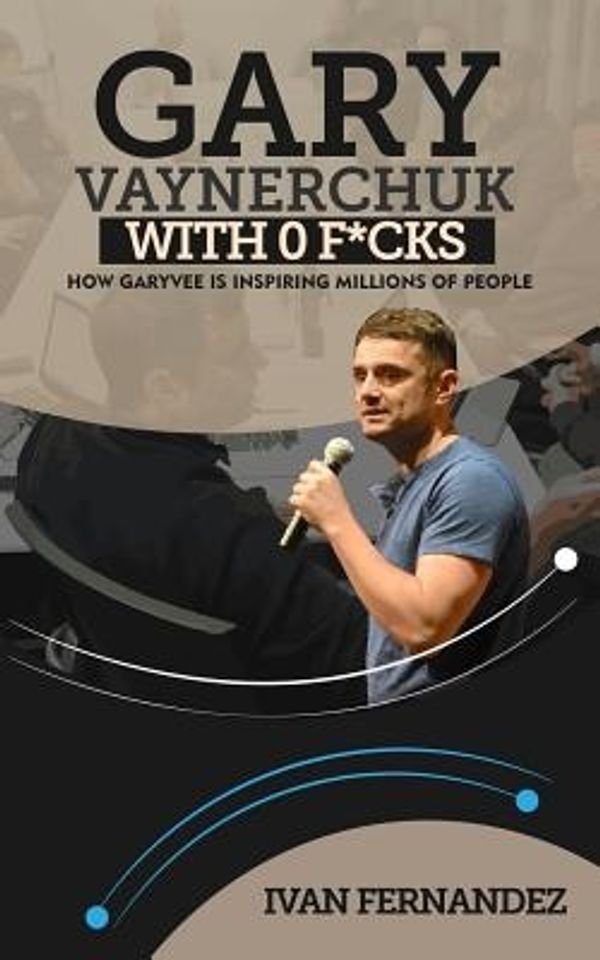 Cover Art for 9781985108684, Gary Vaynerchuk With 0 F*cks: How GaryVee is Inspiring Millions of People by Ivan Fernandez