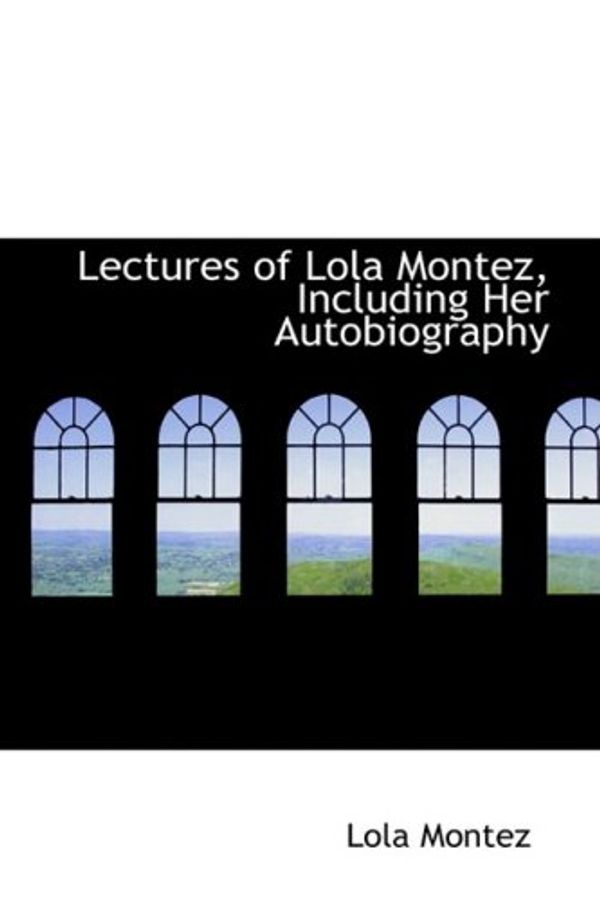Cover Art for 9781103149841, Lectures of Lola Montez, Including Her Autobiography by Lola Montez