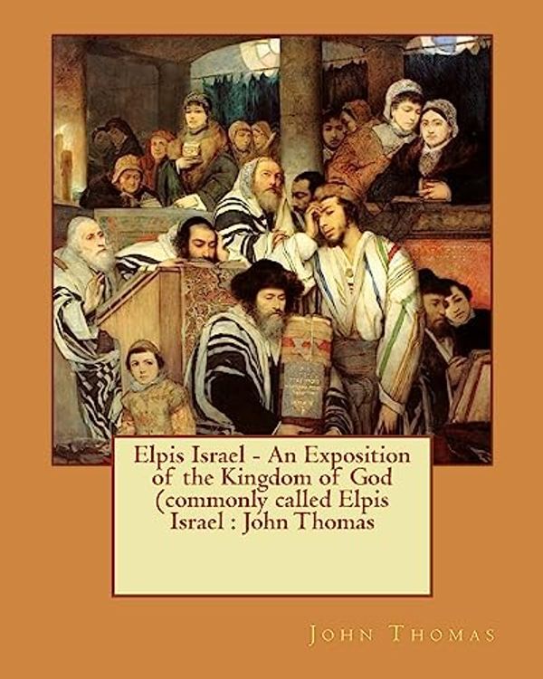 Cover Art for 9781540808158, Elpis Israel - An Exposition of the Kingdom of God (commonly called Elpis Israel : John Thomas by John Thomas