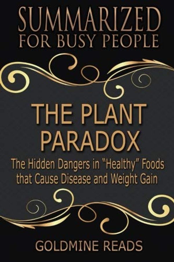 Cover Art for 9781724486486, Summary: The Plant Paradox - Summarized for Busy People: The Hidden Dangers in "Healthy" Foods that Cause Disease and Weight Gain: Based on the Book by Steven R. Gundry, M.D. by Goldmine Reads