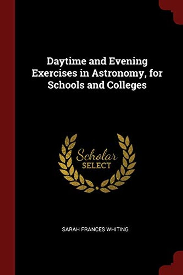 Cover Art for 9781375890083, Daytime and Evening Exercises in Astronomy, for Schools and Colleges by Sarah Frances Whiting