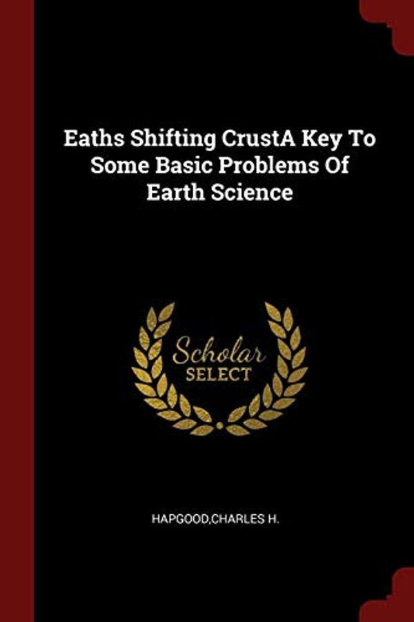 Cover Art for 9781376217261, Eaths Shifting CrustA Key To Some Basic Problems Of Earth Science by Charles H. Hapgood