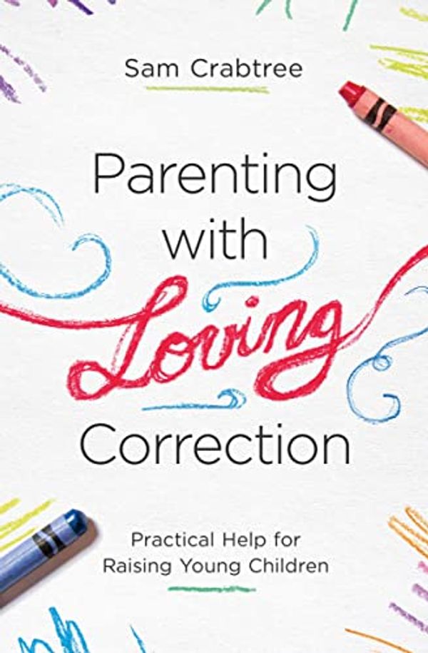 Cover Art for B07GC7XXMB, Parenting with Loving Correction: Practical Help for Raising Young Children by Sam Crabtree