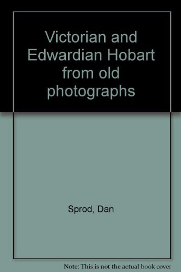 Cover Art for 9780909134068, Victorian and Edwardian Hobart from old photographs by Dan Sprod